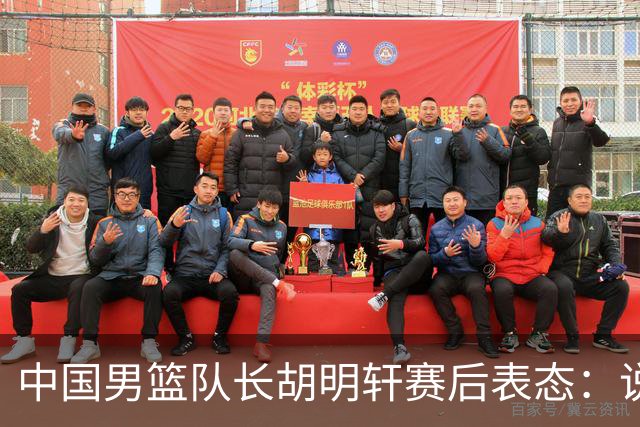 中国男篮队长胡明轩赛后表态：说白了，我们没对方敢拼